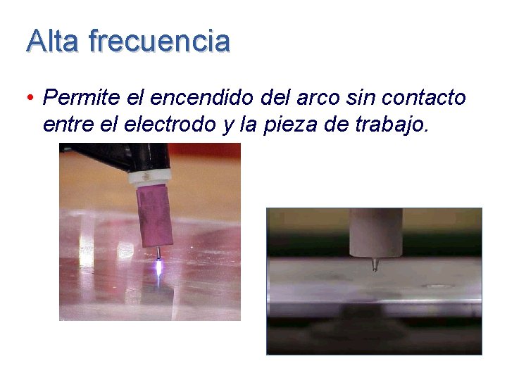 Alta frecuencia • Permite el encendido del arco sin contacto entre el electrodo y