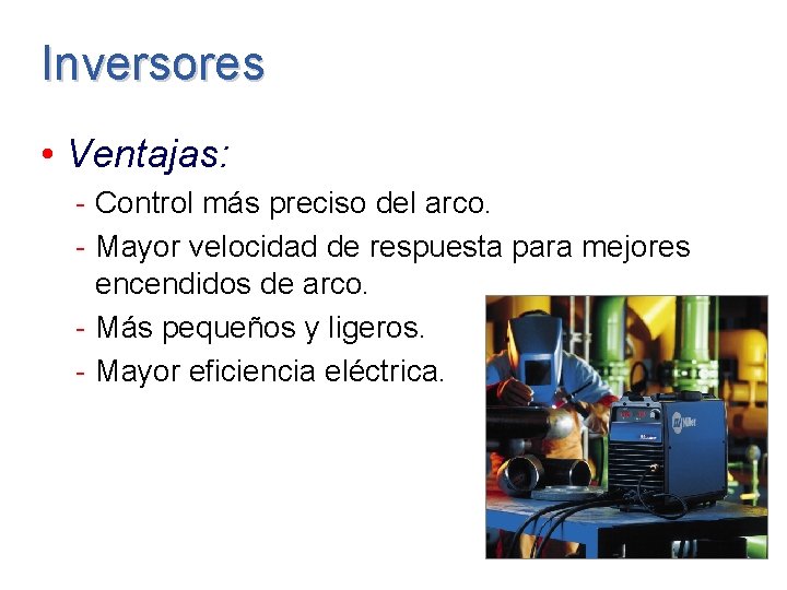 Inversores • Ventajas: - Control más preciso del arco. - Mayor velocidad de respuesta