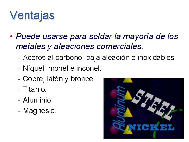 Ventajas • Puede usarse para soldar la mayoría de los metales y aleaciones comerciales. Ventajas • Puede usarse para soldar la mayoría de los metales y aleaciones comerciales.