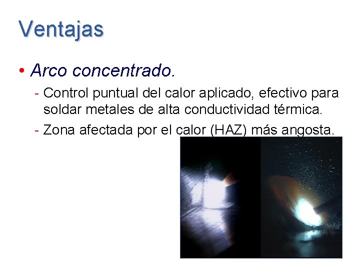 Ventajas • Arco concentrado. - Control puntual del calor aplicado, efectivo para soldar metales