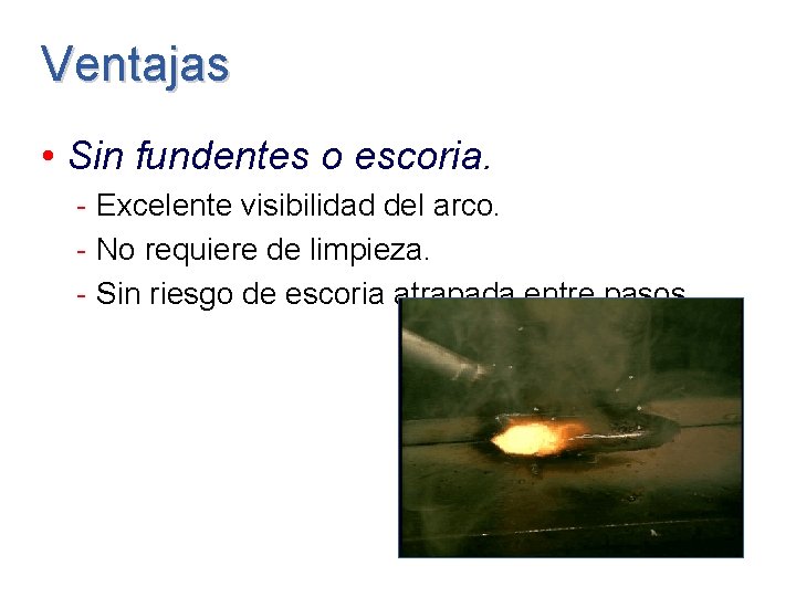 Ventajas • Sin fundentes o escoria. - Excelente visibilidad del arco. - No requiere Ventajas • Sin fundentes o escoria. - Excelente visibilidad del arco. - No requiere