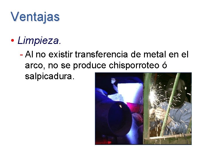 Ventajas • Limpieza. - Al no existir transferencia de metal en el arco, no Ventajas • Limpieza. - Al no existir transferencia de metal en el arco, no