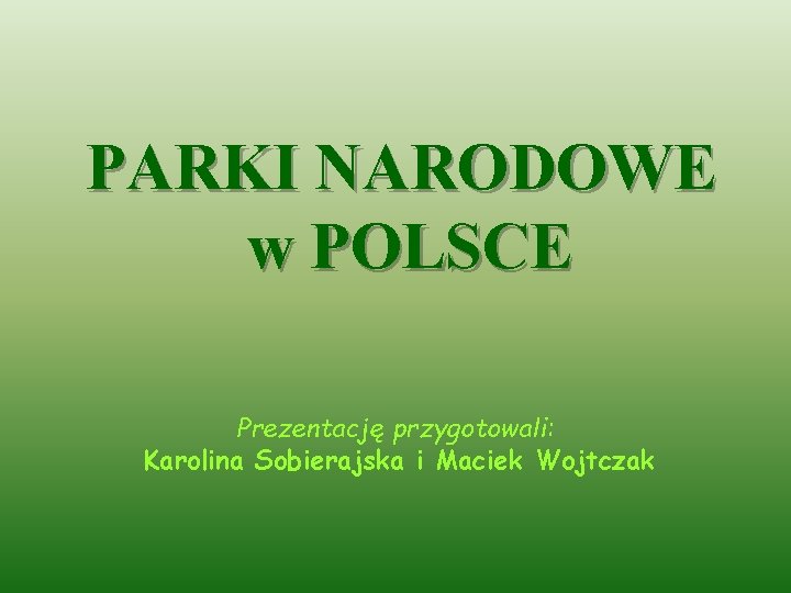 PARKI NARODOWE w POLSCE Prezentację przygotowali: Karolina Sobierajska i Maciek Wojtczak 