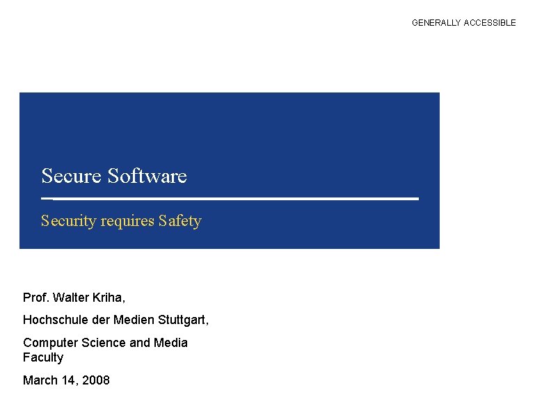 GENERALLY ACCESSIBLE Secure Software Security requires Safety Prof. Walter Kriha, Hochschule der Medien Stuttgart,