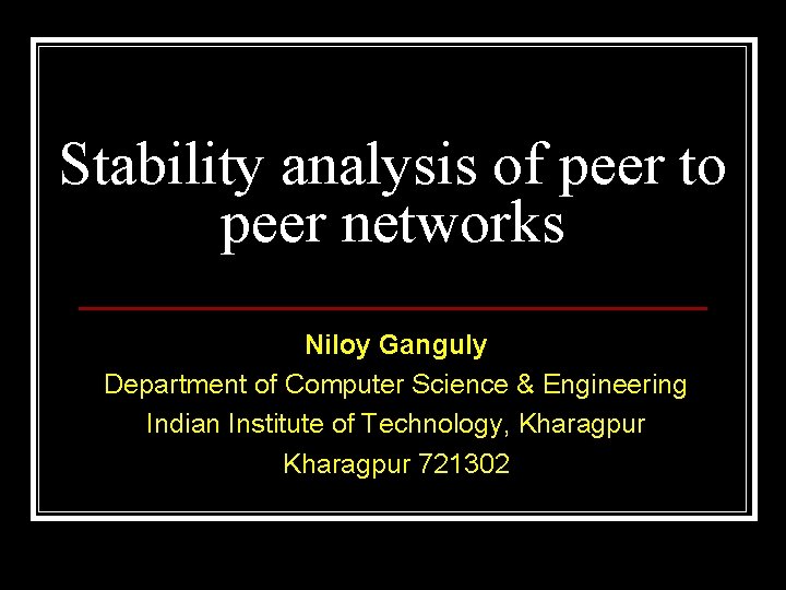 Stability analysis of peer to peer networks Niloy Ganguly Department of Computer Science &