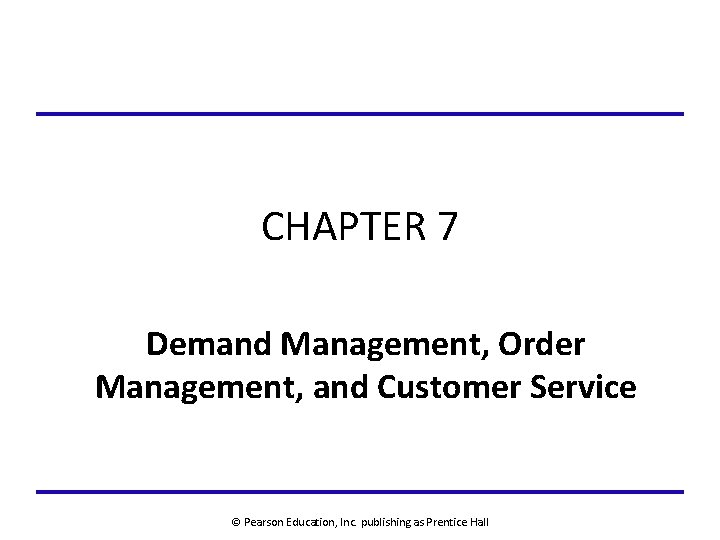 CHAPTER 7 Demand Management, Order Management, and Customer Service © Pearson Education, Inc. publishing