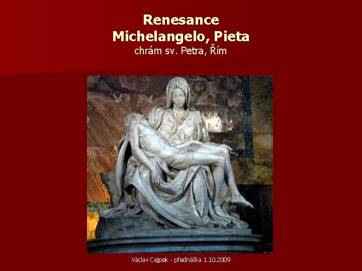 Renesance Michelangelo, Pieta chrám sv. Petra, Řím Václav Cejpek - přednáška 1. 10. 2009