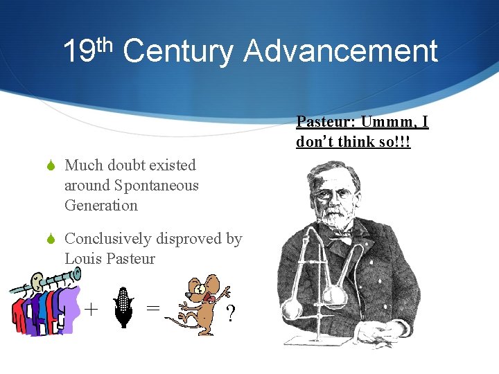 th 19 Century Advancement Pasteur: Ummm, I don’t think so!!! S Much doubt existed