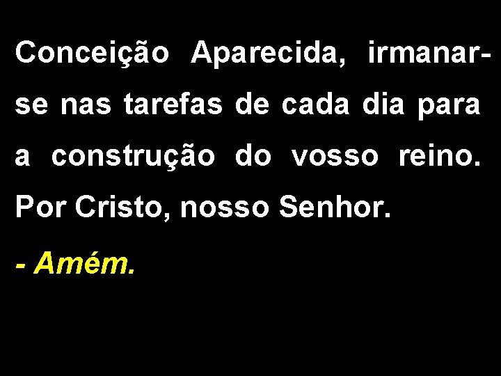 Conceição Aparecida, irmanarse nas tarefas de cada dia para a construção do vosso reino.