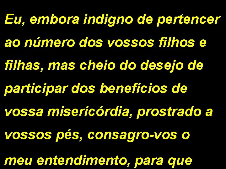 Eu, embora indigno de pertencer ao número dos vossos filhos e filhas, mas cheio