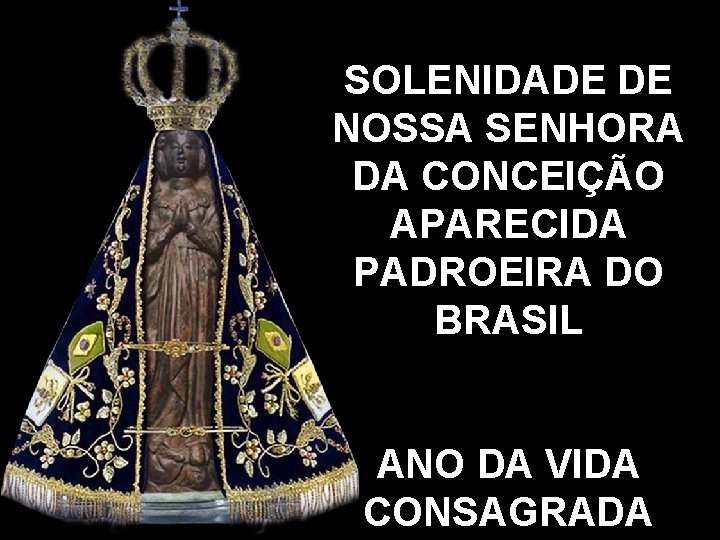 SOLENIDADE DE NOSSA SENHORA DA CONCEIÇÃO APARECIDA PADROEIRA DO BRASIL ANO DA VIDA CONSAGRADA