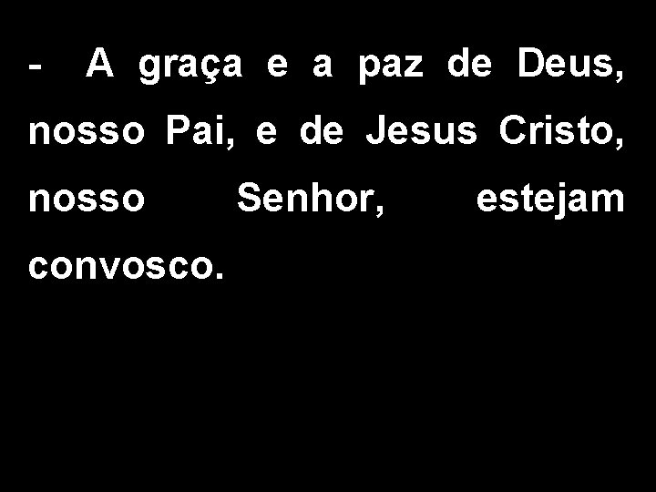 - A graça e a paz de Deus, nosso Pai, e de Jesus Cristo,