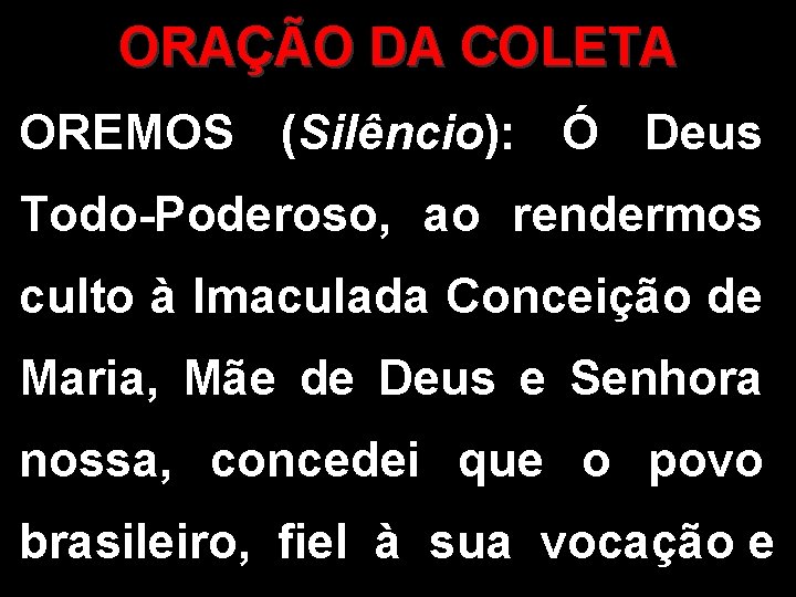 ORAÇÃO DA COLETA OREMOS (Silêncio): Ó Deus Todo-Poderoso, ao rendermos culto à Imaculada Conceição