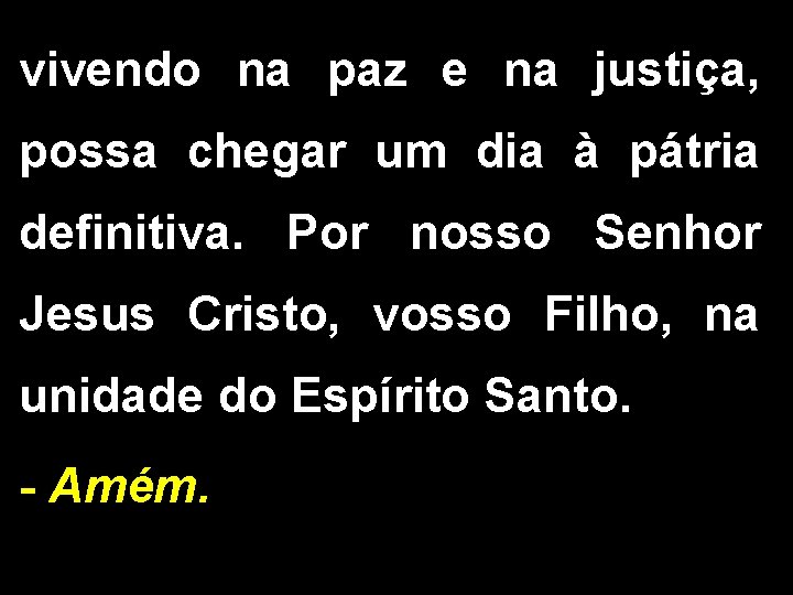 vivendo na paz e na justiça, possa chegar um dia à pátria definitiva. Por