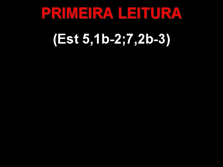 PRIMEIRA LEITURA (Est 5, 1 b-2; 7, 2 b-3) 
