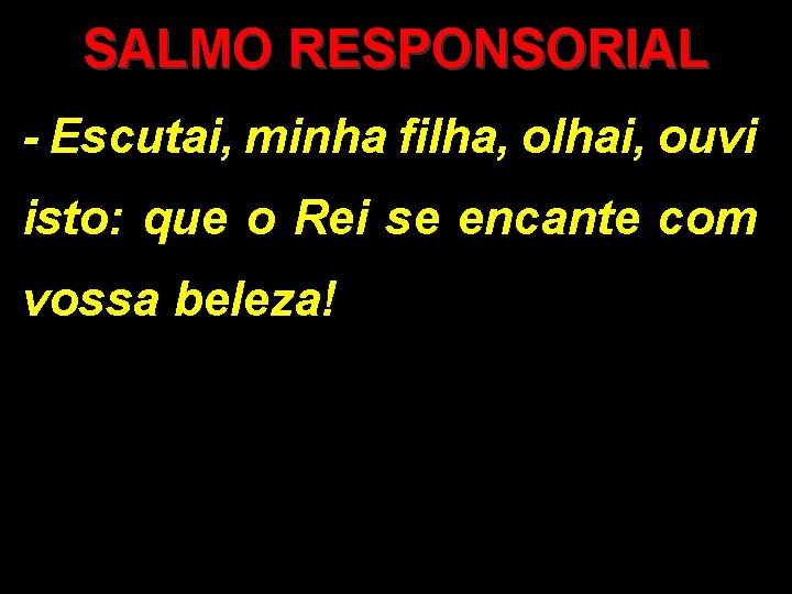 SALMO RESPONSORIAL - Escutai, minha filha, olhai, ouvi isto: que o Rei se encante