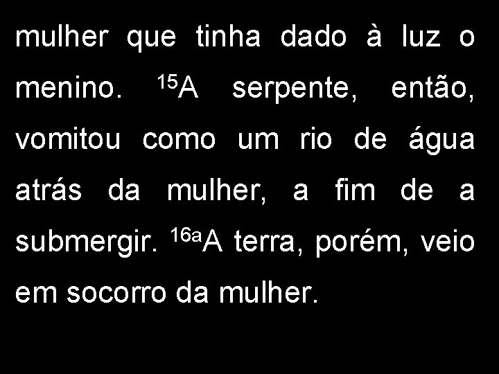 mulher que tinha dado à luz o menino. 15 A serpente, então, vomitou como