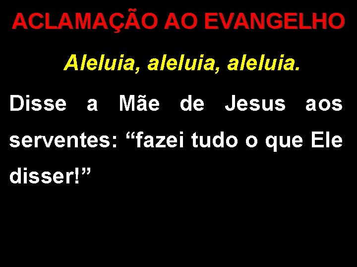 ACLAMAÇÃO AO EVANGELHO Aleluia, aleluia. Disse a Mãe de Jesus aos serventes: “fazei tudo