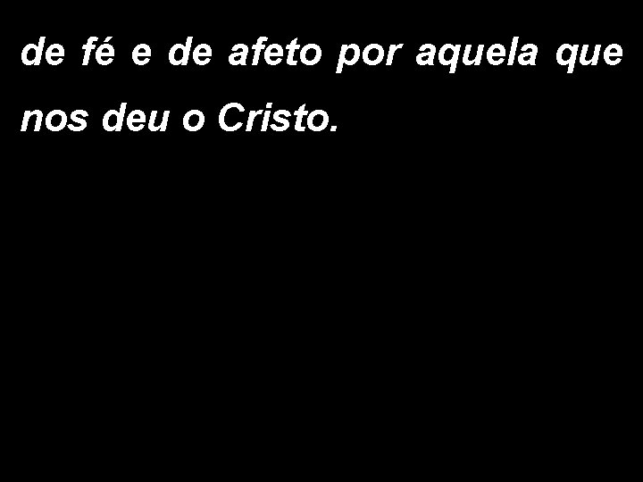 de fé e de afeto por aquela que nos deu o Cristo. 