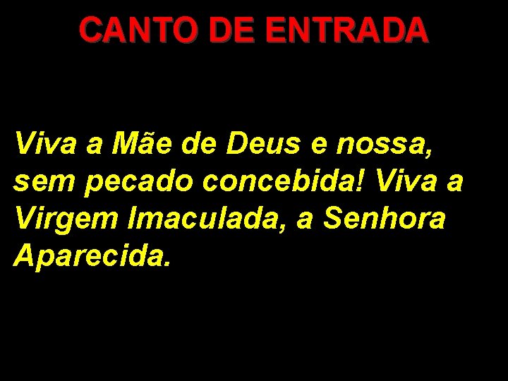 CANTO DE ENTRADA Viva a Mãe de Deus e nossa, sem pecado concebida! Viva