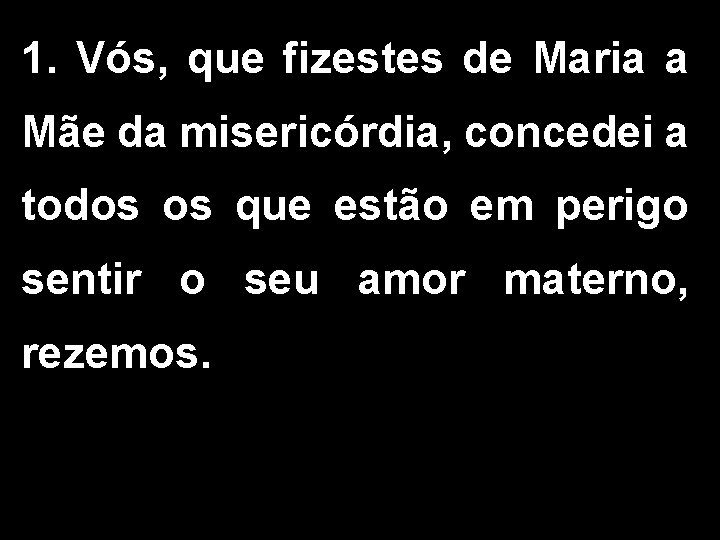 1. Vós, que fizestes de Maria a Mãe da misericórdia, concedei a todos os