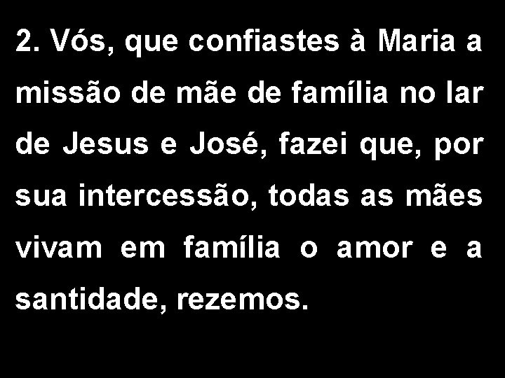 2. Vós, que confiastes à Maria a missão de mãe de família no lar