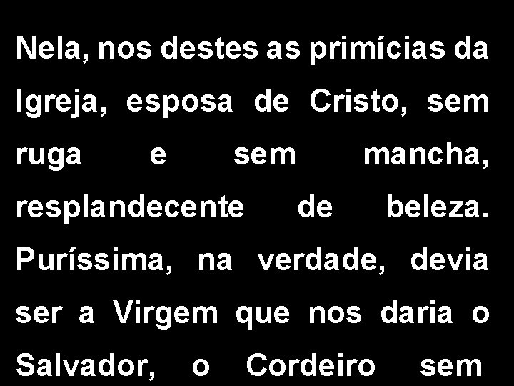 Nela, nos destes as primícias da Igreja, esposa de Cristo, sem ruga e sem