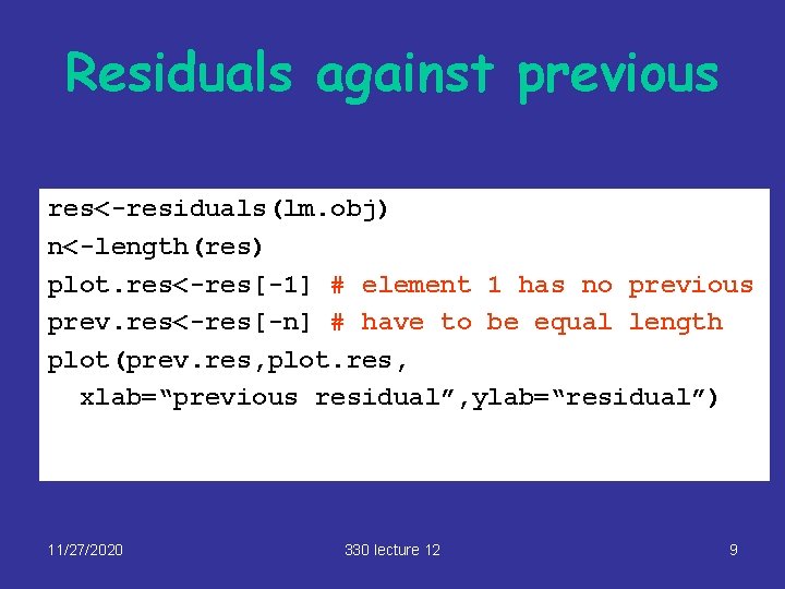 Residuals against previous res<-residuals(lm. obj) n<-length(res) plot. res<-res[-1] # element 1 has no previous