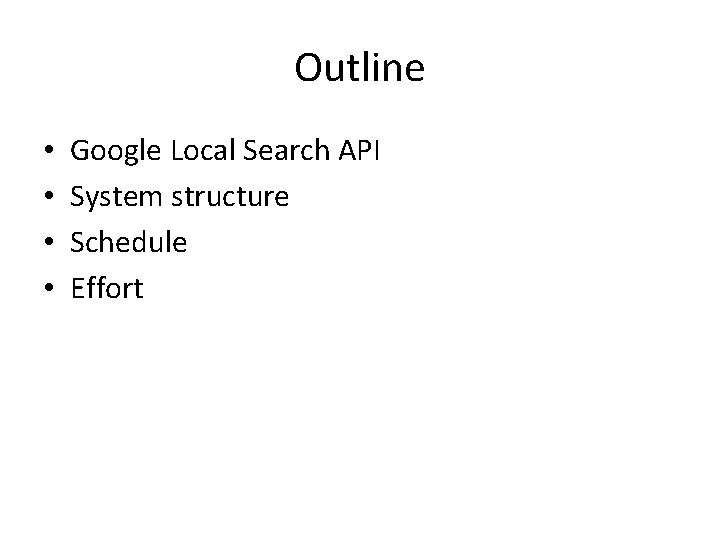 Outline • • Google Local Search API System structure Schedule Effort 