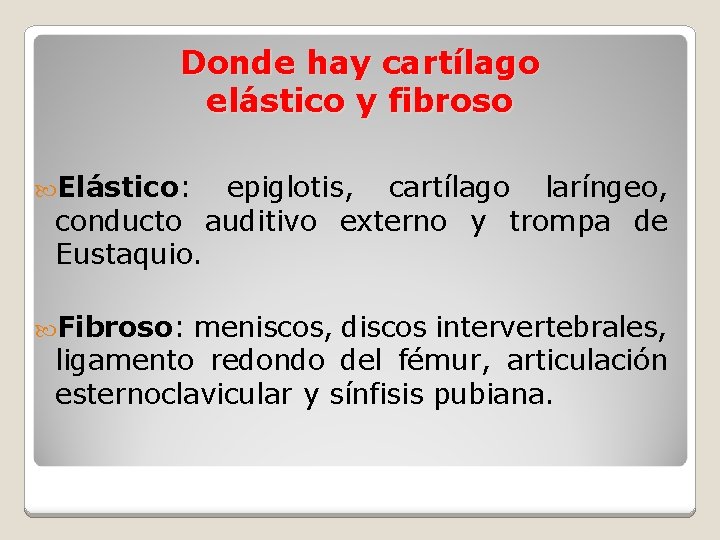 Donde hay cartílago elástico y fibroso Elástico: epiglotis, cartílago laríngeo, conducto auditivo externo y