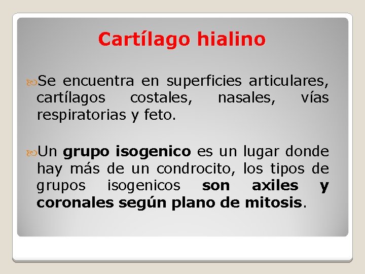 Cartílago hialino Se encuentra en superficies articulares, cartílagos costales, nasales, vías respiratorias y feto.