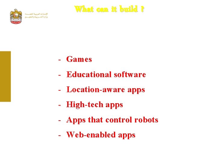 What can it build ? - Games - Educational software - Location-aware apps -