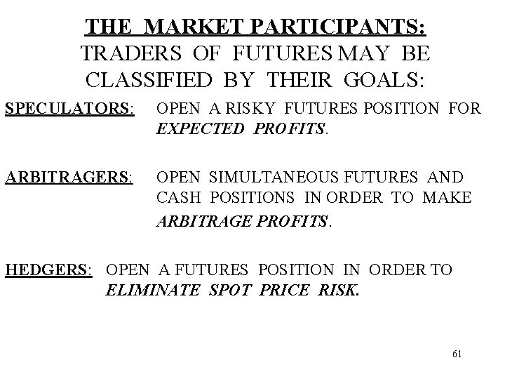 THE MARKET PARTICIPANTS: TRADERS OF FUTURES MAY BE CLASSIFIED BY THEIR GOALS: SPECULATORS: OPEN