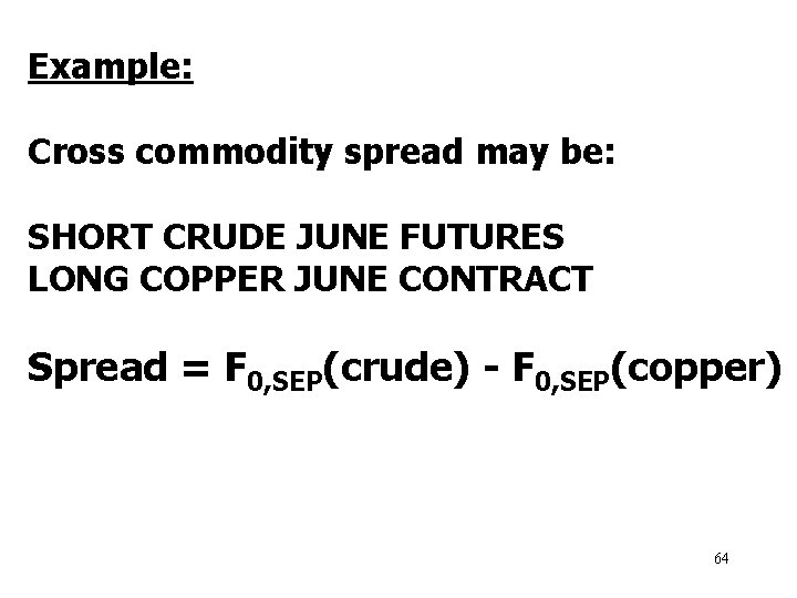 Example: Cross commodity spread may be: SHORT CRUDE JUNE FUTURES LONG COPPER JUNE CONTRACT