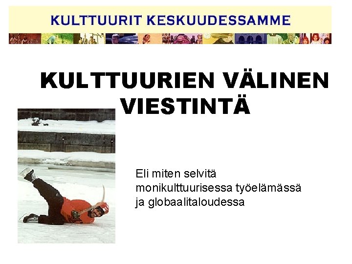 KULTTUURIEN VÄLINEN VIESTINTÄ Eli miten selvitä monikulttuurisessa työelämässä ja globaalitaloudessa 