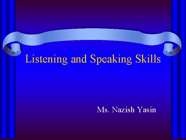 Listening and Speaking Skills Ms. Nazish Yasin 
