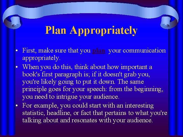 Plan Appropriately • First, make sure that you plan your communication appropriately. • When