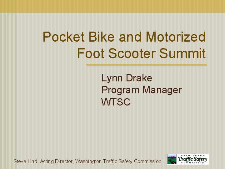 Pocket Bike and Motorized Foot Scooter Summit Lynn Drake Program Manager WTSC Steve Lind,