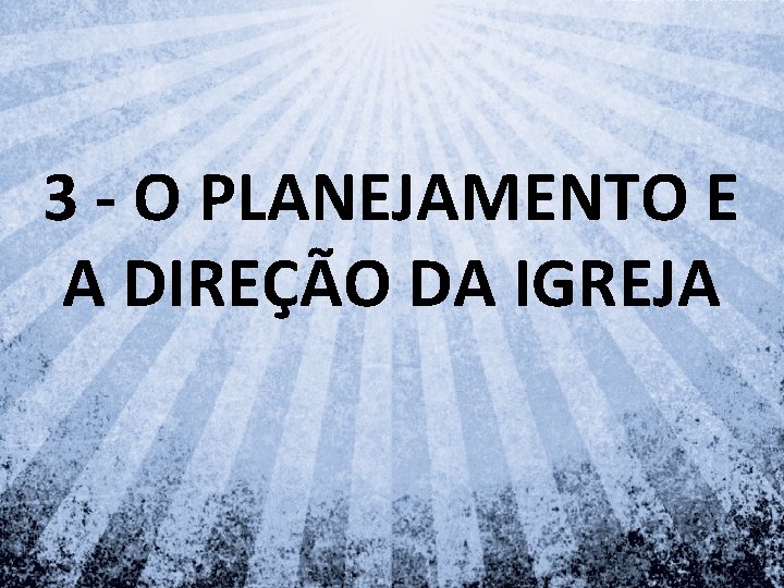 3 - O PLANEJAMENTO E A DIREÇÃO DA IGREJA 3 - O PLANEJAMENTO E A DIREÇÃO DA IGREJA
