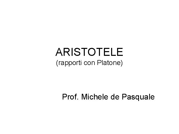 ARISTOTELE (rapporti con Platone) Prof. Michele de Pasquale 