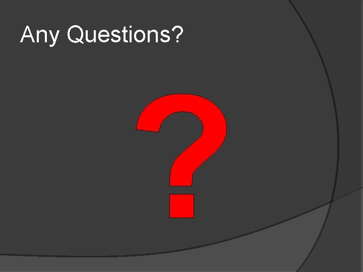 Any Questions? Any Questions?