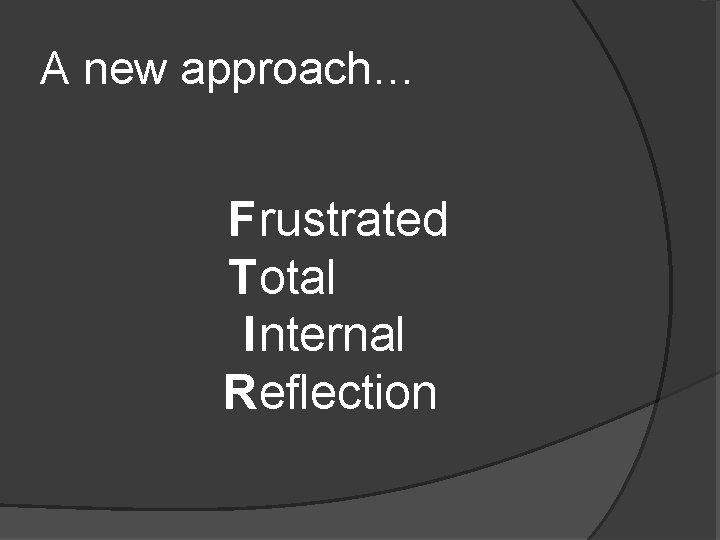 A new approach… F rustrated T otal I nternal R eflection A new approach… F rustrated T otal I nternal R eflection