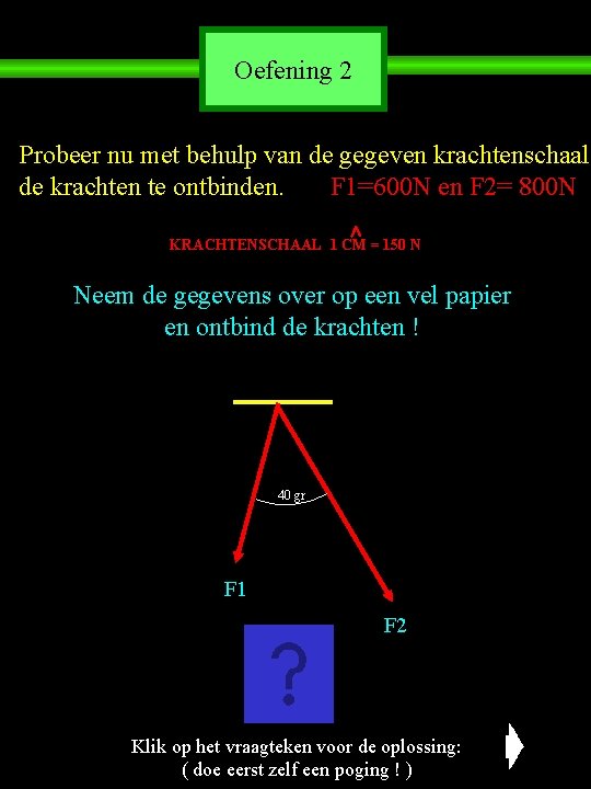 Oefening 2 Probeer nu met behulp van de gegeven krachtenschaal de krachten te ontbinden.