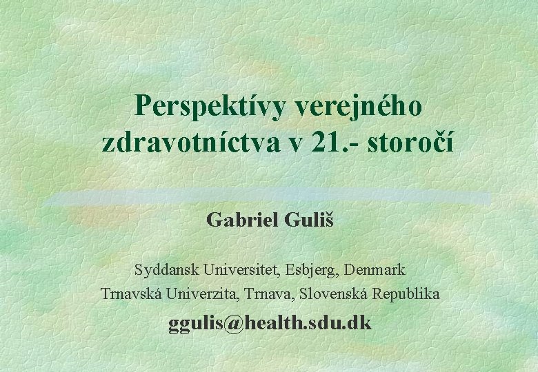 Perspektívy verejného zdravotníctva v 21. - storočí Gabriel Guliš Syddansk Universitet, Esbjerg, Denmark Trnavská