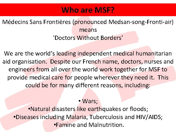 Who are MSF? Médecins Sans Frontières (pronounced Medsan-song-Fronti-air) means ‘Doctors Without Borders’ We are