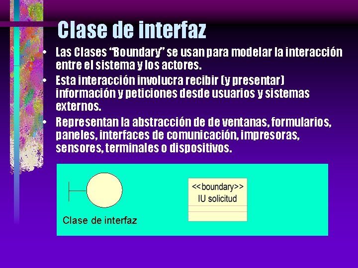 Clase de interfaz • Las Clases “Boundary” se usan para modelar la interacción entre