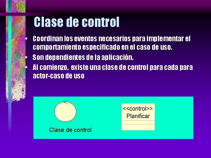 Clase de control • Coordinan los eventos necesarios para implementar el comportamiento especificado en