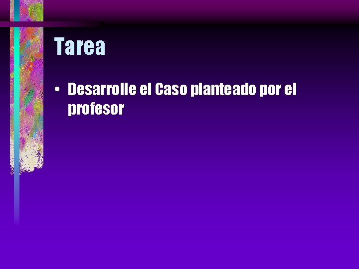 Tarea • Desarrolle el Caso planteado por el profesor 
