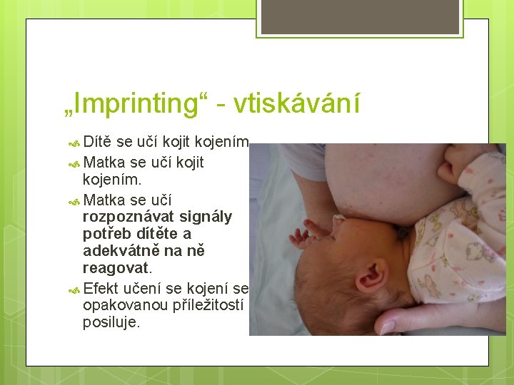 „Imprinting“ - vtiskávání Dítě se učí kojit kojením. Matka se učí kojit kojením. Matka