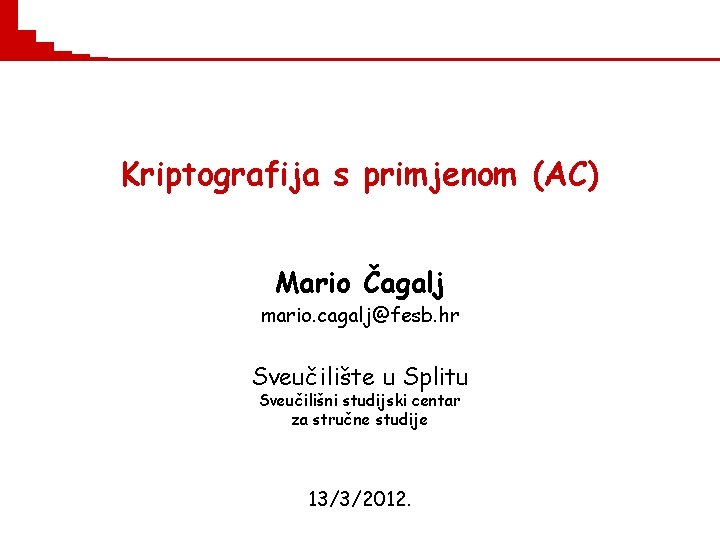 Kriptografija s primjenom (AC) Mario Čagalj mario. cagalj@fesb. hr Sveučilište u Splitu Sveučilišni studijski